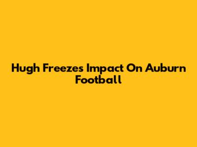 Hugh Freeze's Impact On Auburn Football