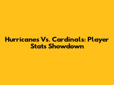 Hurricanes Vs. Cardinals: Player Stats Showdown