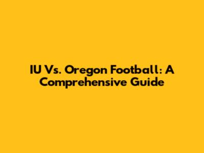 IU Vs. Oregon Football: A Comprehensive Guide