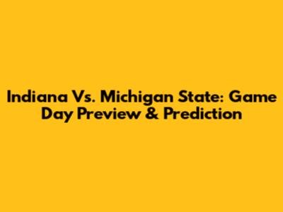 Indiana Vs. Michigan State: Game Day Preview & Prediction
