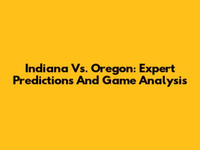 Indiana Vs. Oregon: Expert Predictions And Game Analysis