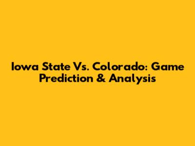 Iowa State Vs. Colorado: Game Prediction & Analysis
