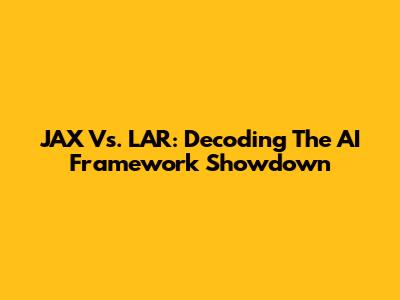 JAX Vs. LAR: Decoding The AI Framework Showdown