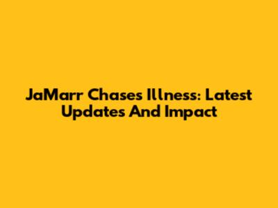 Ja'Marr Chase's Illness: Latest Updates And Impact