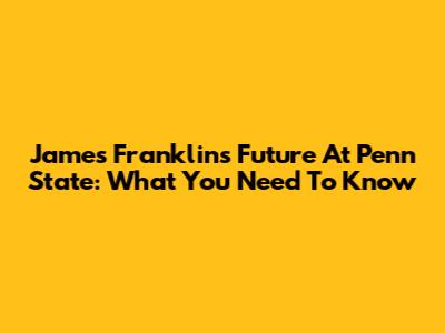 James Franklin's Future At Penn State: What You Need To Know