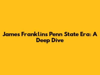 James Franklin's Penn State Era: A Deep Dive