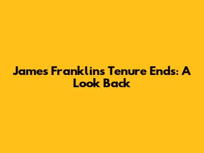 James Franklin's Tenure Ends: A Look Back