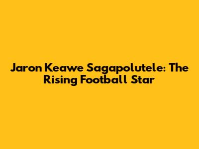 Jaron Keawe Sagapolutele: The Rising Football Star