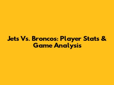 Jets Vs. Broncos: Player Stats & Game Analysis