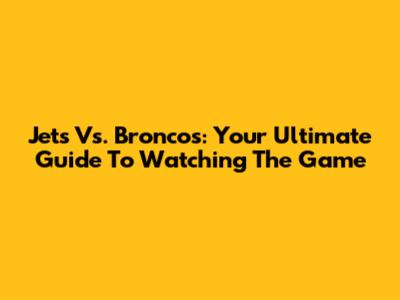 Jets Vs. Broncos: Your Ultimate Guide To Watching The Game