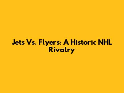Jets Vs. Flyers: A Historic NHL Rivalry