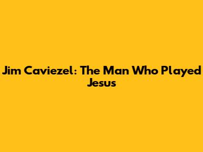 Jim Caviezel: The Man Who Played Jesus