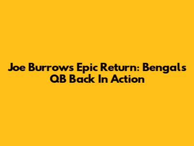 Joe Burrow's Epic Return: Bengals' QB Back In Action