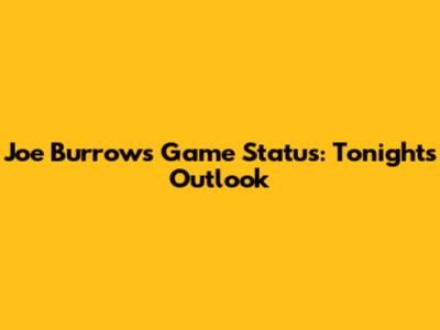 Joe Burrow's Game Status: Tonight's Outlook
