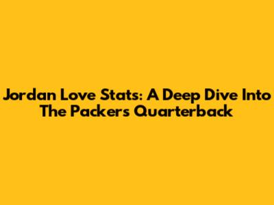 Jordan Love Stats: A Deep Dive Into The Packers' Quarterback