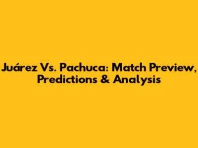 Juárez Vs. Pachuca: Match Preview, Predictions & Analysis