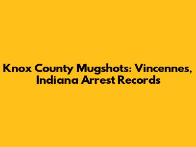 Knox County Mugshots: Vincennes, Indiana Arrest Records