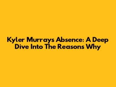 Kyler Murray's Absence: A Deep Dive Into The Reasons Why