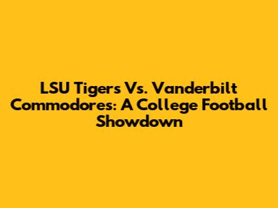 LSU Tigers Vs. Vanderbilt Commodores: A College Football Showdown