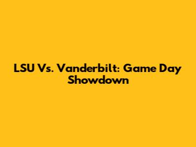 LSU Vs. Vanderbilt: Game Day Showdown