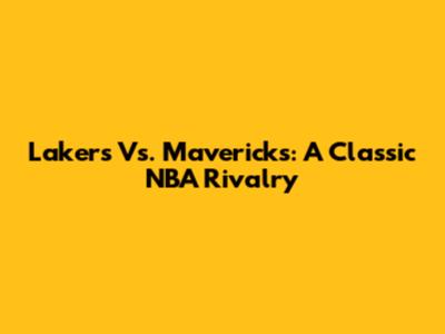 Lakers Vs. Mavericks: A Classic NBA Rivalry