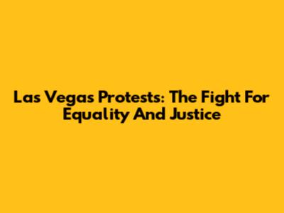Las Vegas Protests: The Fight For Equality And Justice