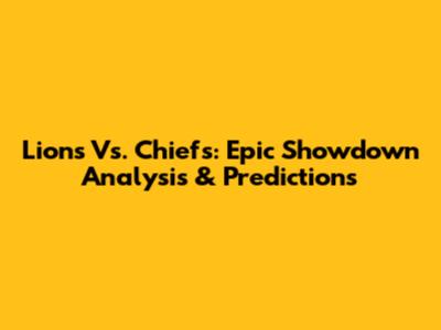 Lions Vs. Chiefs: Epic Showdown Analysis & Predictions