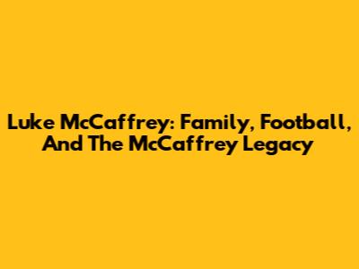 Luke McCaffrey: Family, Football, And The McCaffrey Legacy