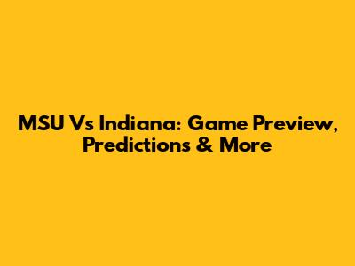 MSU Vs Indiana: Game Preview, Predictions & More