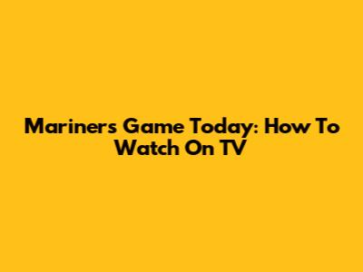 Mariners Game Today: How To Watch On TV