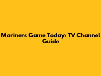 Mariners Game Today: TV Channel Guide