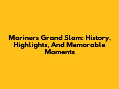 Mariners Grand Slam: History, Highlights, And Memorable Moments
