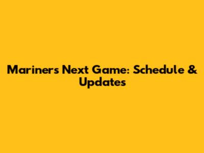Mariners Next Game: Schedule & Updates