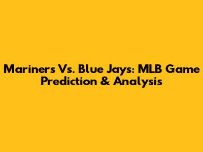 Mariners Vs. Blue Jays: MLB Game Prediction & Analysis