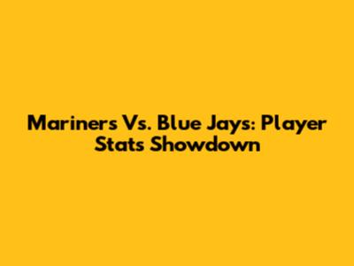Mariners Vs. Blue Jays: Player Stats Showdown