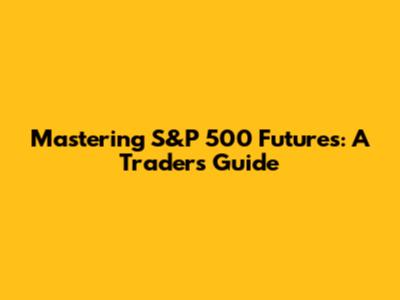 Mastering S&P 500 Futures: A Trader's Guide