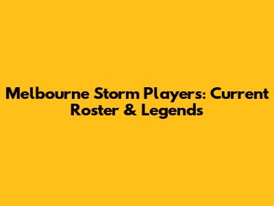 Melbourne Storm Players: Current Roster & Legends