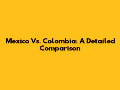 Mexico Vs. Colombia: A Detailed Comparison