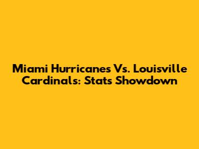 Miami Hurricanes Vs. Louisville Cardinals: Stats Showdown