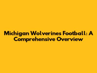 Michigan Wolverines Football: A Comprehensive Overview
