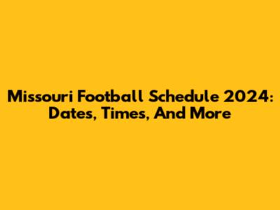 Missouri Football Schedule 2024: Dates, Times, And More