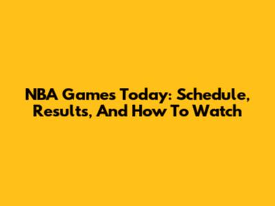 NBA Games Today: Schedule, Results, And How To Watch