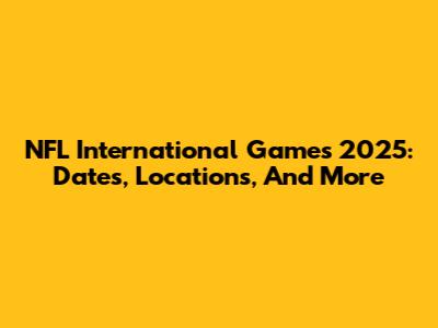 NFL International Games 2025: Dates, Locations, And More