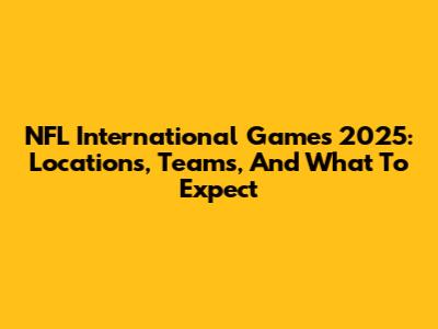 NFL International Games 2025: Locations, Teams, And What To Expect