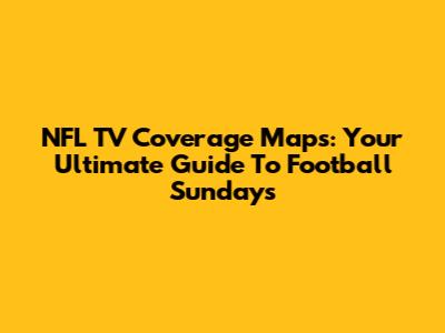 NFL TV Coverage Maps: Your Ultimate Guide To Football Sundays