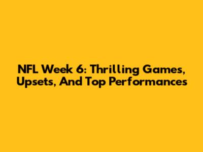 NFL Week 6: Thrilling Games, Upsets, And Top Performances