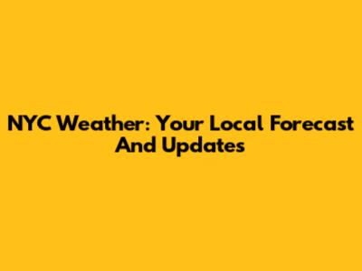 NYC Weather: Your Local Forecast And Updates