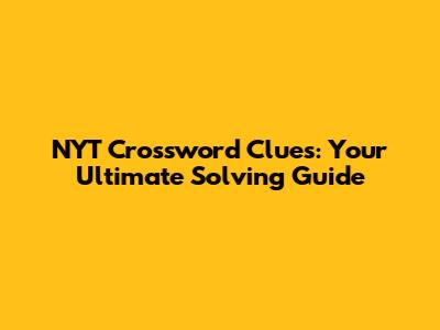 NYT Crossword Clues: Your Ultimate Solving Guide