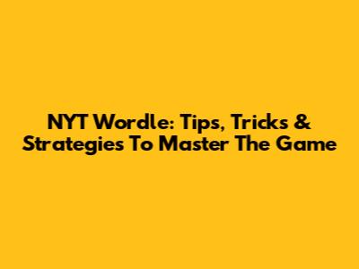 NYT Wordle: Tips, Tricks & Strategies To Master The Game