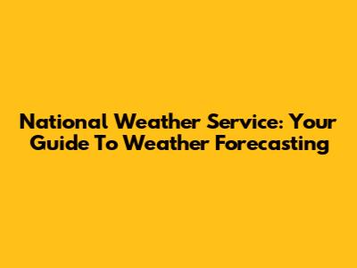 National Weather Service: Your Guide To Weather Forecasting